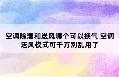 空调除湿和送风哪个可以换气 空调送风模式可千万别乱用了